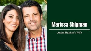 The Amazing Story of Andre Hakkak’s Wife: Marissa Shipman